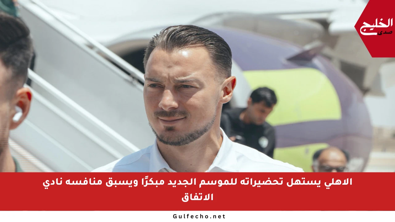 الأهلي يستهل تحضيراته للموسم الجديد مبكرًا ويسبق منافسه نادي الاتفاق